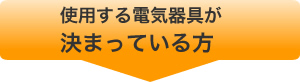 使用する電気器具が決まっている方は下記のフォームにご記入ください